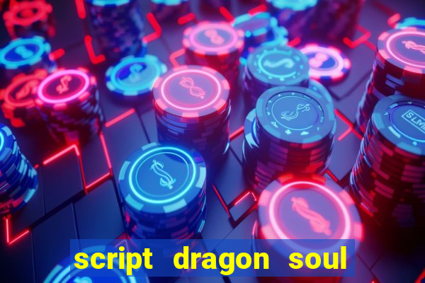 script dragon soul mobile 2024